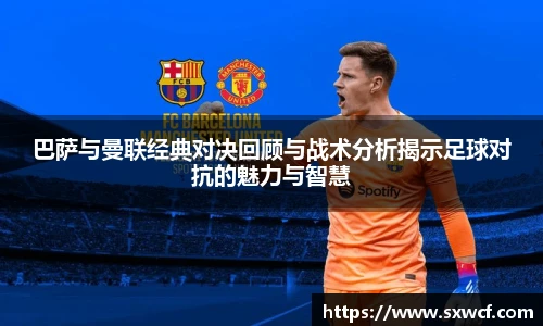 巴萨与曼联经典对决回顾与战术分析揭示足球对抗的魅力与智慧
